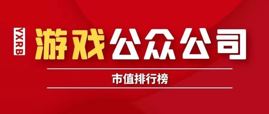 游戏公众公司市值排行榜第18期：头部A股公司整体增长，两家企业增超100%